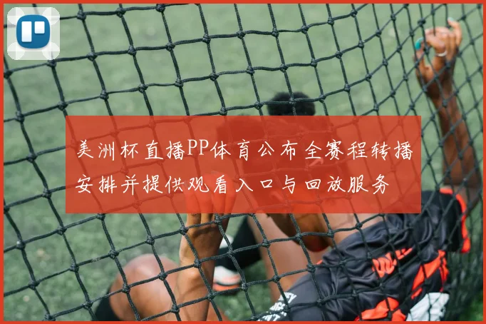美洲杯直播PP体育公布全赛程转播安排并提供观看入口与回放服务