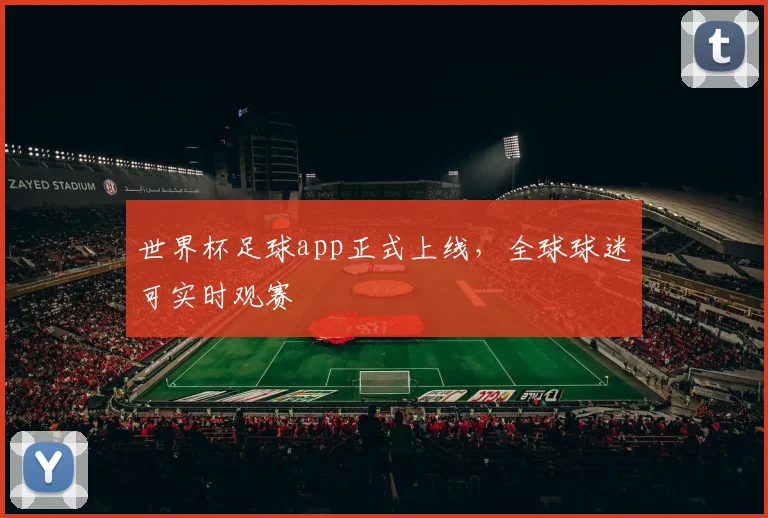 世界杯足球app正式上线,全球球迷可实时观赛