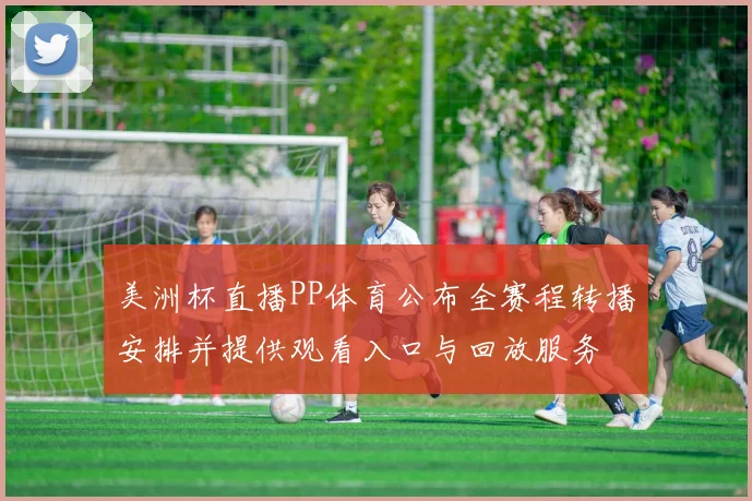 美洲杯直播PP体育公布全赛程转播安排并提供观看入口与回放服务