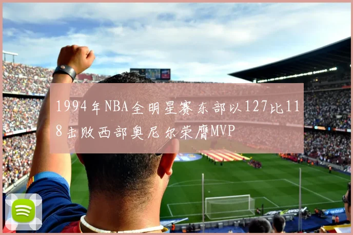 1994年NBA全明星赛东部以127比118击败西部奥尼尔荣膺MVP