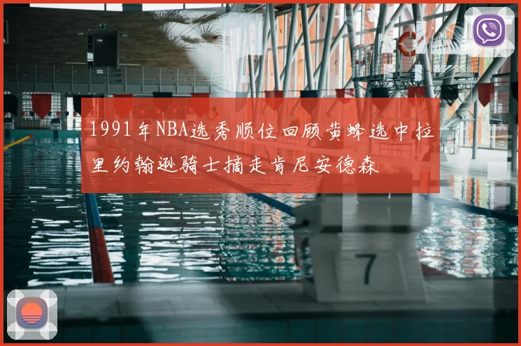 1991年NBA选秀顺位回顾黄蜂选中拉里约翰逊骑士摘走肯尼安德森