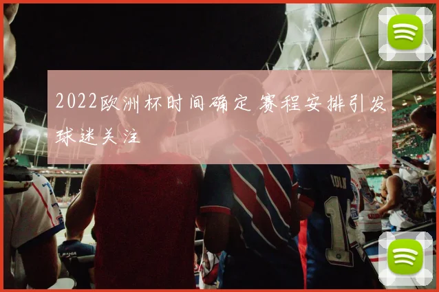 2022欧洲杯时间确定 赛程安排引发球迷关注