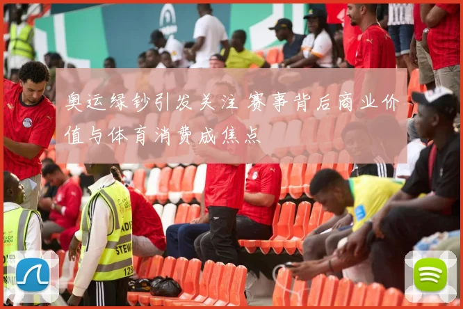 奥运绿钞引发关注 赛事背后商业价值与体育消费成焦点
