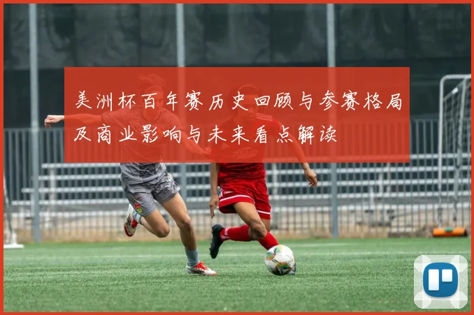 美洲杯百年赛历史回顾与参赛格局及商业影响与未来看点解读