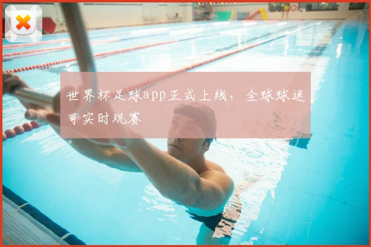 世界杯足球app正式上线,全球球迷可实时观赛