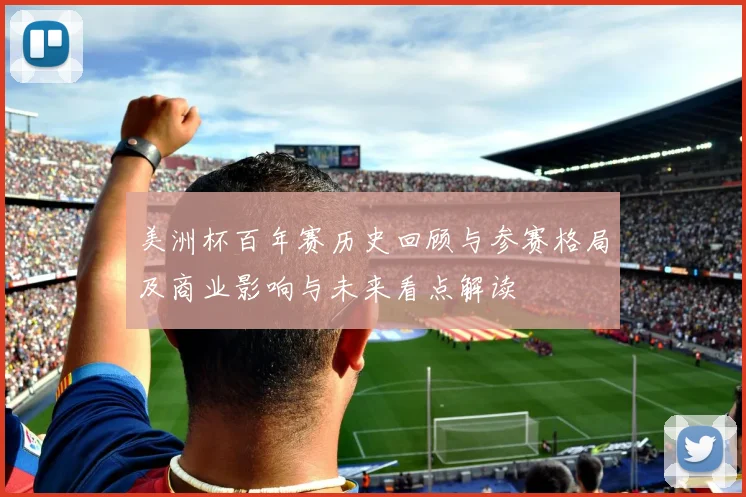美洲杯百年赛历史回顾与参赛格局及商业影响与未来看点解读