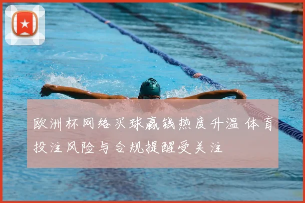 欧洲杯网络买球赢钱热度升温 体育投注风险与合规提醒受关注